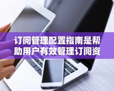 订阅管理配置指南是帮助用户有效管理订阅资源的重要工具。以下是一些关键的配置步骤和建议,帮助您更好地管理订阅 订阅管理配置指南是帮助用户有效管理订阅资源的重要工具。以下是一些关键的配置步骤和建议,帮助您更好地管理订阅