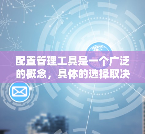 配置管理工具是一个广泛的概念，具体的选择取决于你的需求。以下是一些常用的配置管理工具及其下载链接