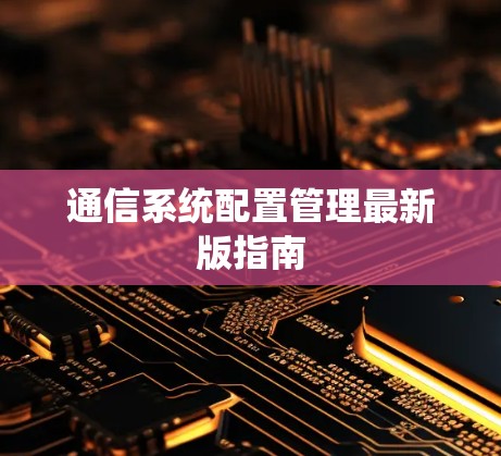 通信系统配置管理最新版指南