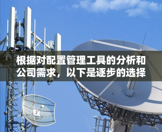 根据对配置管理工具的分析和公司需求，以下是逐步的选择建议