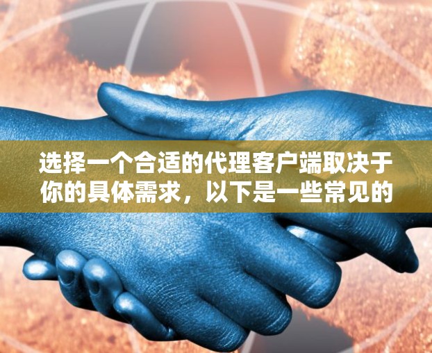选择一个合适的代理客户端取决于你的具体需求，以下是一些常见的代理客户端及其特点