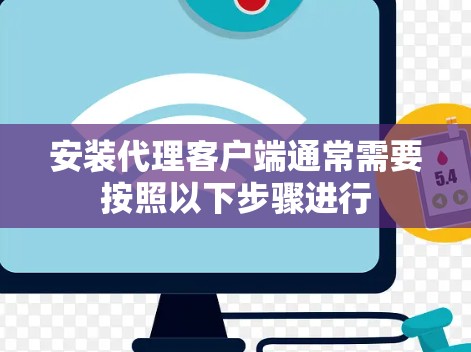安装代理客户端通常需要按照以下步骤进行 安装代理客户端通常需要按照以下步骤进行