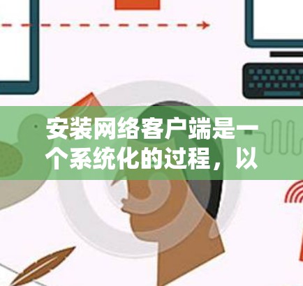 安装网络客户端是一个系统化的过程,以下是分步指导 安装网络客户端是一个系统化的过程,以下是分步指导