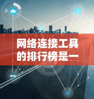 网络连接工具的排行榜是一个复杂的任务,因为不同用户有不同的需求和使用场景。以下是一些主要的网络连接工具及其特点,帮助你选择最适合的工具 网络连接工具的排行榜是一个复杂的任务,因为不同用户有不同的需求和使用场景。以下是一些主要的网络连接工具及其特点,帮助你选择最适合的工具