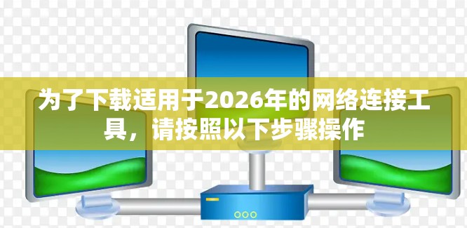 为了下载适用于2026年的网络连接工具,请按照以下步骤操作 为了下载适用于2026年的网络连接工具,请按照以下步骤操作