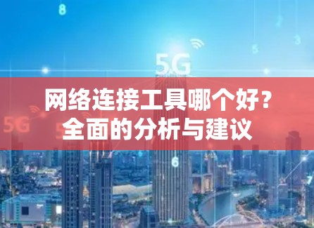 网络连接工具哪个好？全面的分析与建议