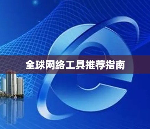 全球网络工具推荐指南