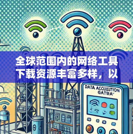 全球范围内的网络工具下载资源丰富多样,以下是一些常用的网络工具和下载资源建议 全球范围内的网络工具下载资源丰富多样,以下是一些常用的网络工具和下载资源建议