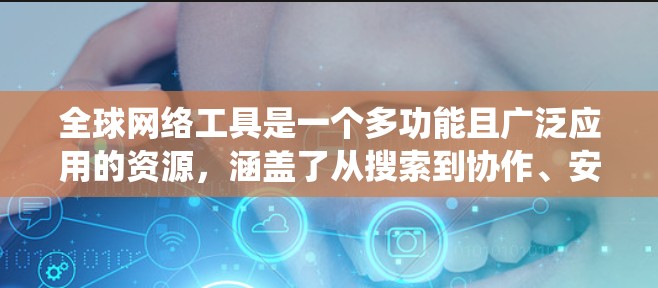全球网络工具是一个多功能且广泛应用的资源，涵盖了从搜索到协作、安全到开发的各个方面。以下是对这些工具的系统分类和介绍
