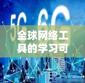 全球网络工具的学习可以系统地进行,以下是一个逐步的学习指南 全球网络工具的学习可以系统地进行,以下是一个逐步的学习指南