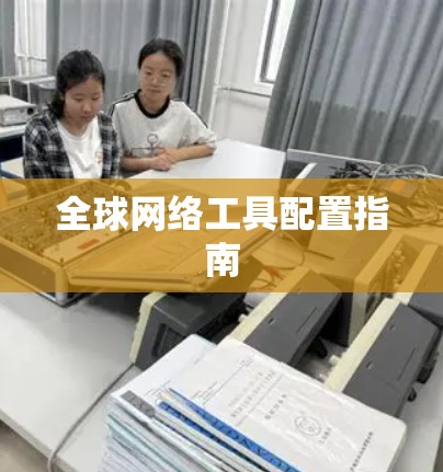 全球网络工具配置指南