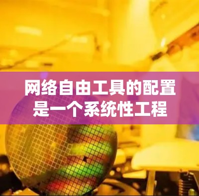 网络自由工具的配置是一个系统性工程，需要从多个方面进行规划和实施。以下是对网络自由工具配置的详细指南