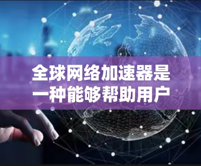 全球网络加速器是一种能够帮助用户快速访问国际网站或服务的工具,常见于解决跨国网络延迟问题。以下是下载全球网络加速器的步骤 全球网络加速器是一种能够帮助用户快速访问国际网站或服务的工具,常见于解决跨国网络延迟问题。以下是下载全球网络加速器的步骤
