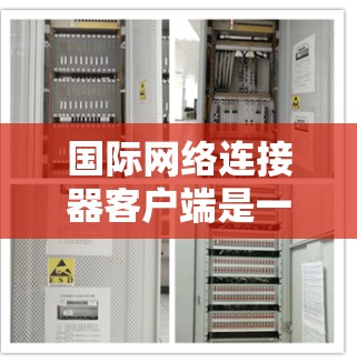 国际网络连接器客户端是一款功能多样、多样化的工具,旨在帮助用户管理和优化国际网络连接,满足不同的应用场景和需求。以下是对这一客户端的详细分析和总结 国际网络连接器客户端是一款功能多样、多样化的工具,旨在帮助用户管理和优化国际网络连接,满足不同的应用场景和需求。以下是对这一客户端的详细分析和总结