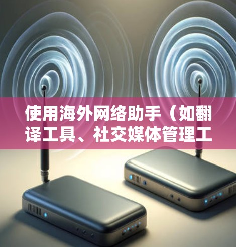 使用海外网络助手(如翻译工具、社交媒体管理工具、搜索引擎优化工具等)可以帮助你更高效地进行跨国业务拓展、内容推广和信息收集。以下是一些使用指南和技巧,帮助你更好地利用这些工具 使用海外网络助手(如翻译工具、社交媒体管理工具、搜索引擎优化工具等)可以帮助你更高效地进行跨国业务拓展、内容推广和信息收集。以下是一些使用指南和技巧,帮助你更好地利用这些工具