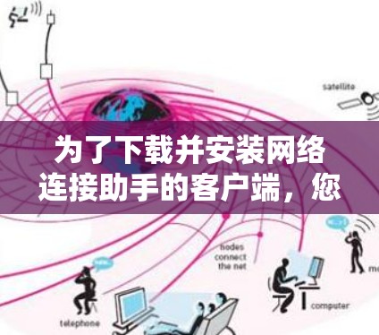 为了下载并安装网络连接助手的客户端,您可以按照以下步骤操作 为了下载并安装网络连接助手的客户端,您可以按照以下步骤操作