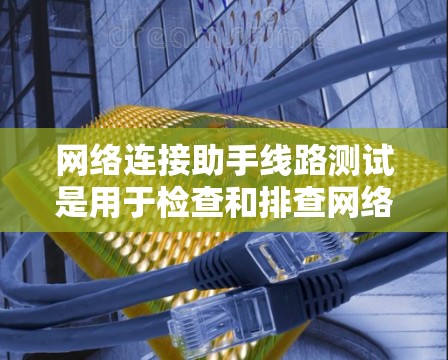 网络连接助手线路测试是用于检查和排查网络连接问题的一种常用方法。以下是进行网络连接线路测试的一些步骤和建议 网络连接助手线路测试是用于检查和排查网络连接问题的一种常用方法。以下是进行网络连接线路测试的一些步骤和建议