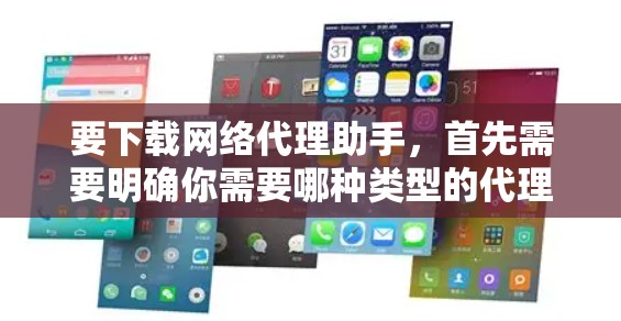 要下载网络代理助手，首先需要明确你需要哪种类型的代理工具。一种是用于个人使用的代理下载工具，另一种是用于企业网络管理的代理服务器软件