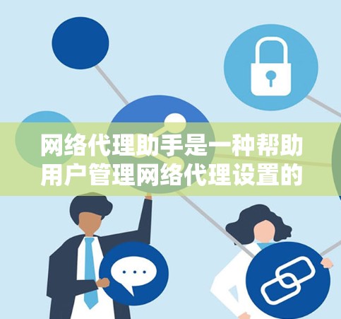 网络代理助手是一种帮助用户管理网络代理设置的工具，能够简化网络配置和管理流程。最新版本的网络代理助手通常会有更多功能和改进，您可以参考一些知名的网络代理工具的官方网站或相关社区来获取最新版本