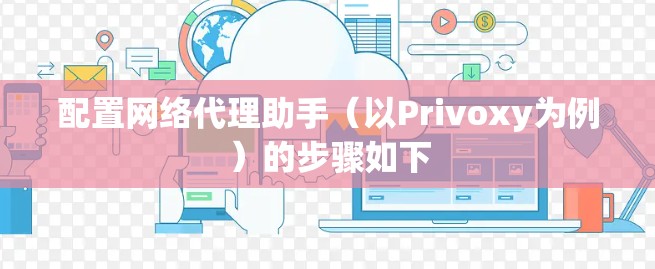 配置网络代理助手(以Privoxy为例)的步骤如下 配置网络代理助手(以Privoxy为例)的步骤如下