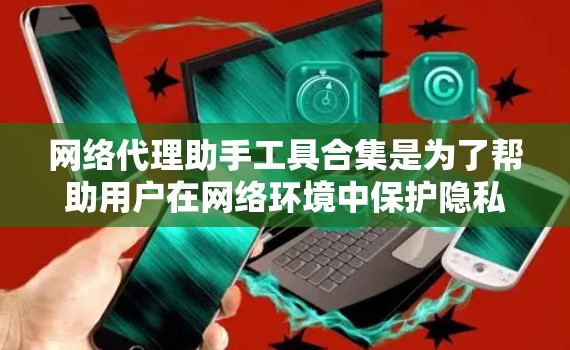 网络代理助手工具合集是为了帮助用户在网络环境中保护隐私、安全和匿名性而开发的多种工具。这些工具可以根据不同的需求和使用场景进行组合和选择。以下是对这些工具的详细分类和说明