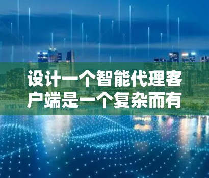 设计一个智能代理客户端是一个复杂而有趣的任务,涉及多个技术和流程。以下是一个有条理的步骤指南,帮助您逐步构建和实现这个客户端 设计一个智能代理客户端是一个复杂而有趣的任务,涉及多个技术和流程。以下是一个有条理的步骤指南,帮助您逐步构建和实现这个客户端
