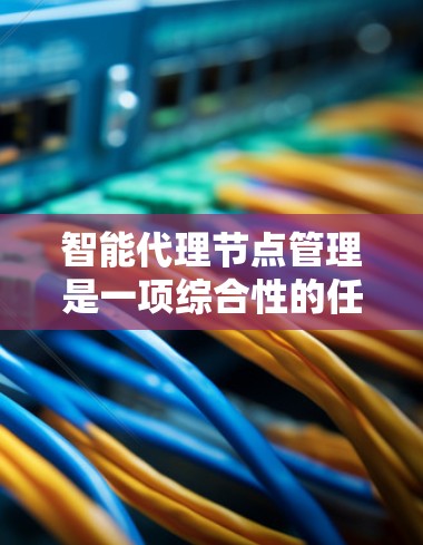 智能代理节点管理是一项综合性的任务,旨在通过智能化的手段监控、维护和优化网络中的节点,提升整体网络性能和可靠性。以下是对这一概念的详细分析 智能代理节点管理是一项综合性的任务,旨在通过智能化的手段监控、维护和优化网络中的节点,提升整体网络性能和可靠性。以下是对这一概念的详细分析