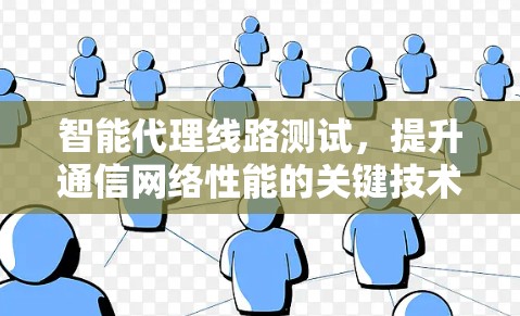 智能代理线路测试,提升通信网络性能的关键技术 智能代理线路测试,提升通信网络性能的关键技术