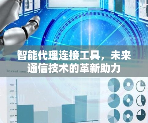 智能代理连接工具,未来通信技术的革新助力 智能代理连接工具,未来通信技术的革新助力
