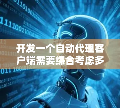 开发一个自动代理客户端需要综合考虑多个方面，以下是详细的步骤和考虑因素