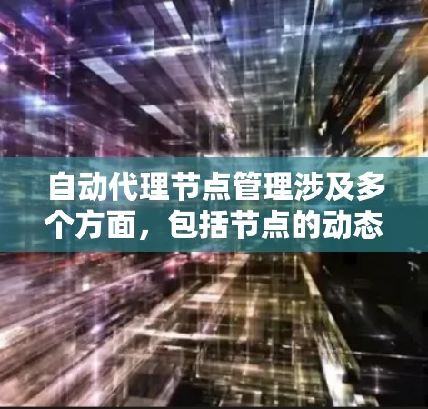 自动代理节点管理涉及多个方面，包括节点的动态配置、状态监控、负载均衡以及故障处理等。以下是对自动代理节点管理的详细说明
