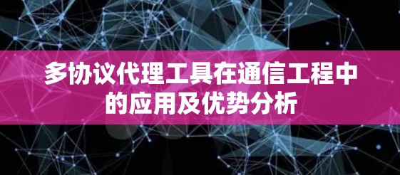 多协议代理工具在通信工程中的应用及优势分析