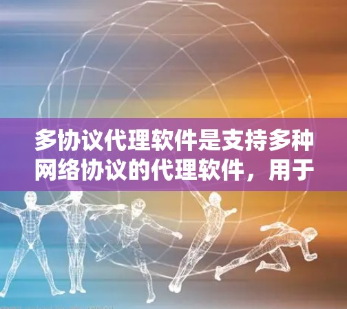 多协议代理软件是支持多种网络协议的代理软件，用于统一管理和转发不同协议的网络请求，提供协议转换、内容处理、负载均衡、安全功能等。以下是对多协议代理软件的详细分析和总结