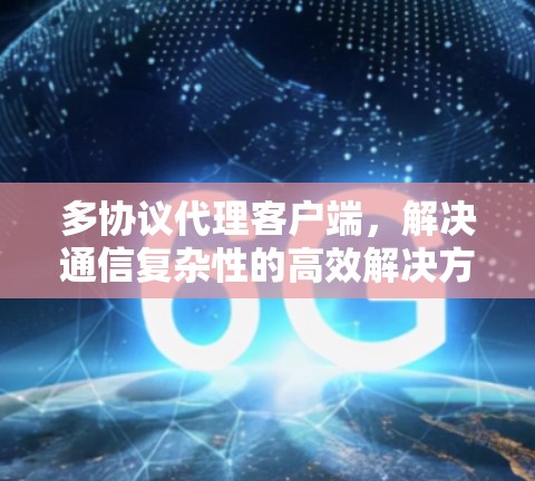 多协议代理客户端，解决通信复杂性的高效解决方案