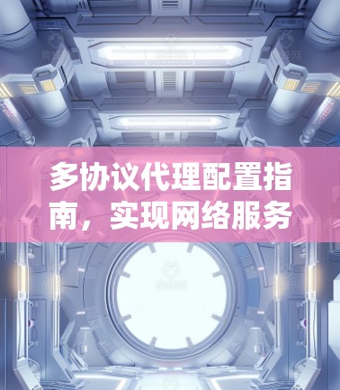 多协议代理配置指南,实现网络服务统一管理 多协议代理配置指南,实现网络服务统一管理