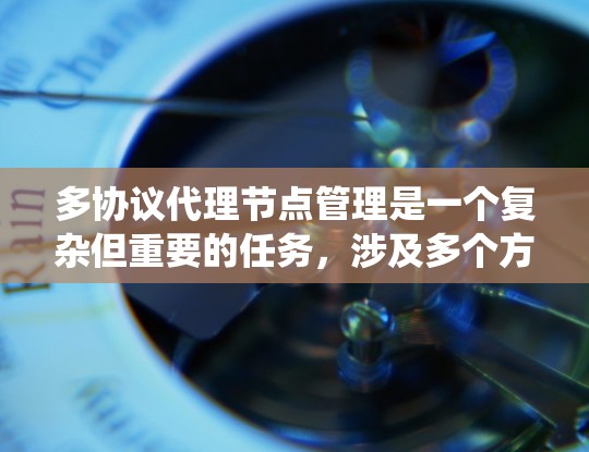 多协议代理节点管理是一个复杂但重要的任务,涉及多个方面的配置和维护。以下是对多协议代理节点管理的系统化总结,分步骤详细说明