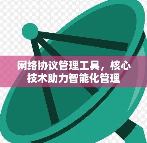网络协议管理工具,核心技术助力智能化管理
