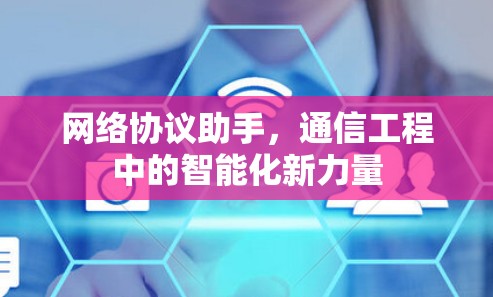 网络协议助手，通信工程中的智能化新力量