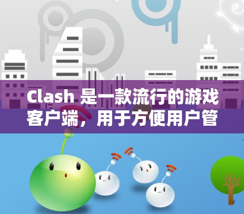 Clash 是一款流行的游戏客户端，用于方便用户管理和玩取游戏。以下是 Clash 客户端的最新版本信息和下载链接