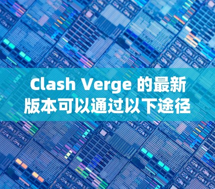 Clash Verge 的最新版本可以通过以下途径获取 Clash Verge 的最新版本可以通过以下途径获取