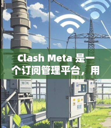 Clash Meta 是一个订阅管理平台,用户可以通过它来管理多种服务和订阅。以下是设置 Clash Meta 订阅的基本步骤 Clash Meta 是一个订阅管理平台,用户可以通过它来管理多种服务和订阅。以下是设置 Clash Meta 订阅的基本步骤