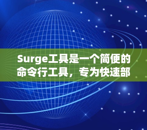 Surge工具是一个简便的命令行工具,专为快速部署静态网站而设计。以下是Surge的详细指南,帮助您充分利用其功能