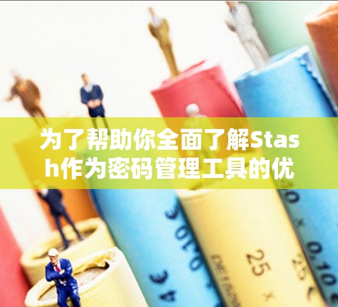 为了帮助你全面了解Stash作为密码管理工具的优势和适用性，以下是对Stash的详细分析和总结