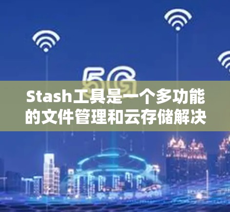 Stash工具是一个多功能的文件管理和云存储解决方案,设计初衷是为用户提供安全、便捷的文件存储、同步和管理体验。以下是对Stash工具的详细介绍 Stash工具是一个多功能的文件管理和云存储解决方案,设计初衷是为用户提供安全、便捷的文件存储、同步和管理体验。以下是对Stash工具的详细介绍