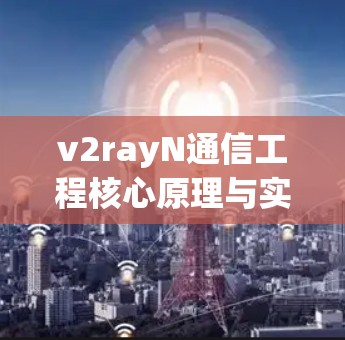 v2rayN通信工程核心原理与实用应用教程