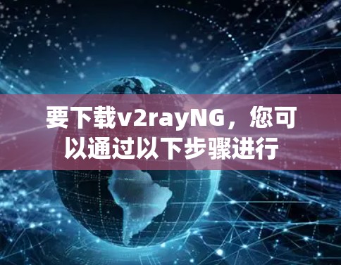 要下载v2rayNG，您可以通过以下步骤进行
