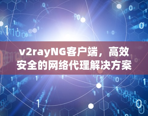 v2rayNG客户端,高效安全的网络代理解决方案 v2rayNG客户端,高效安全的网络代理解决方案