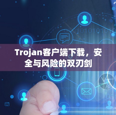 Trojan客户端下载,安全与风险的双刃剑