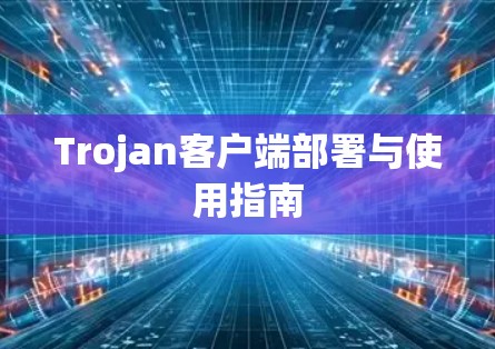 Trojan客户端部署与使用指南 Trojan客户端部署与使用指南