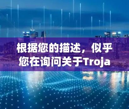 根据您的描述,似乎您在询问关于Trojan客户端工具的信息。以下是一些可能相关的信息和建议